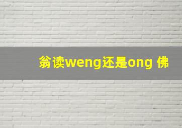 翁读weng还是ong 佛